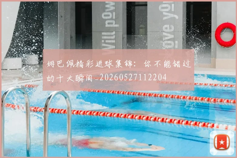 姆巴佩精彩进球集锦:你不能错过的十大瞬间_20260527112204