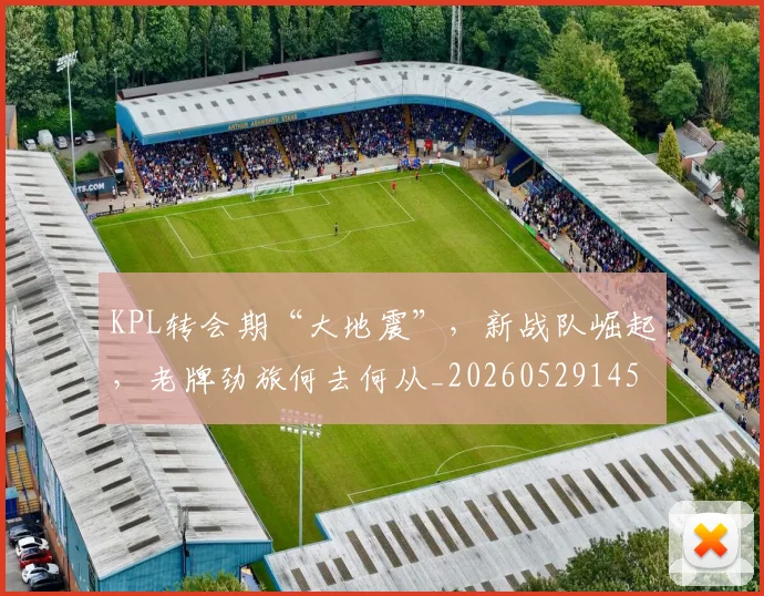 KPL转会期“大地震”,新战队崛起,老牌劲旅何去何从_20260529145913