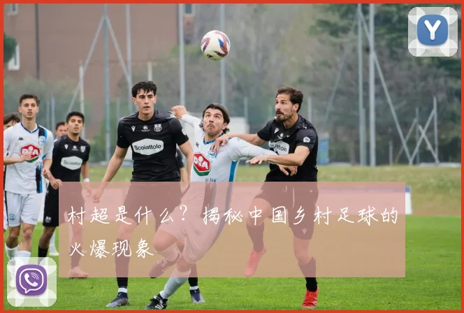 村超是什么？揭秘中国乡村足球的火爆现象
