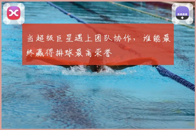当超级巨星遇上团队协作，谁能最终赢得排球最高荣誉