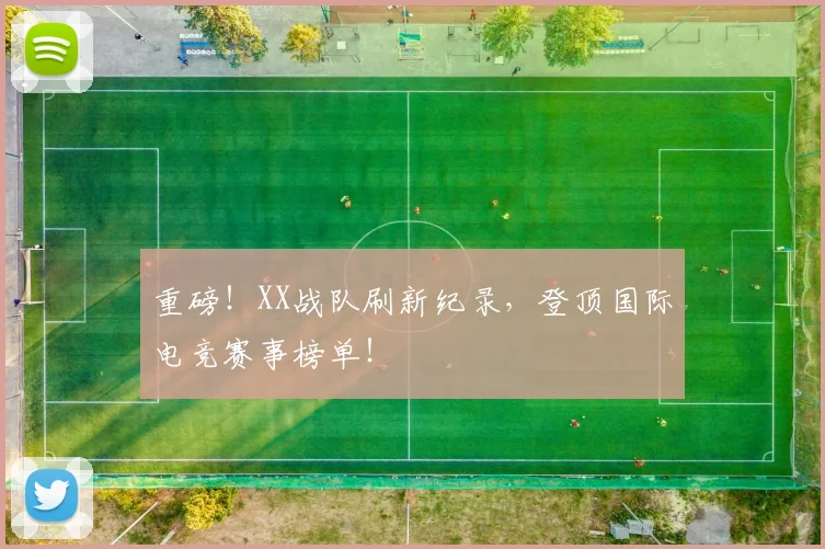 重磅！XX战队刷新纪录，登顶国际电竞赛事榜单！