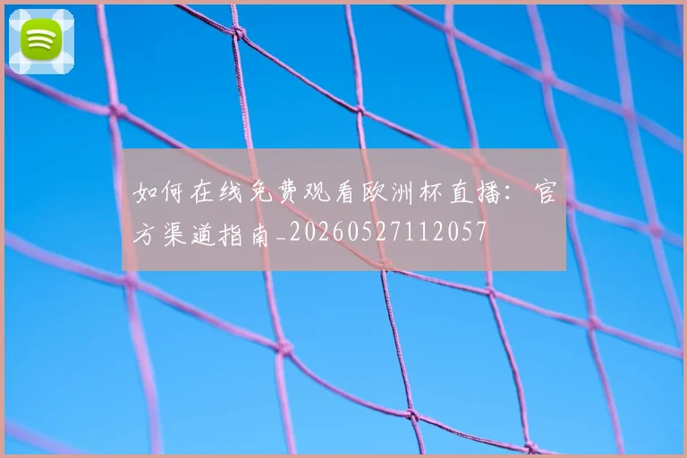 如何在线免费观看欧洲杯直播：官方渠道指南_20260527112057