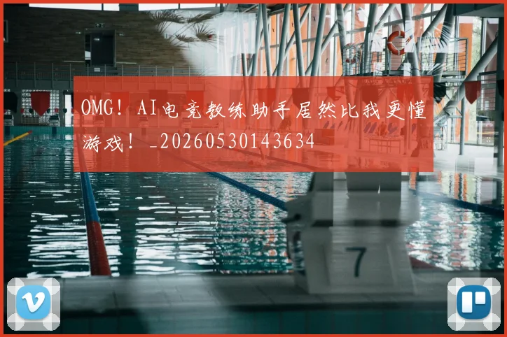 OMG！AI电竞教练助手居然比我更懂游戏！_20260530143634