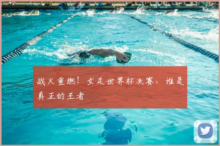 战火重燃！女足世界杯决赛，谁是真正的王者