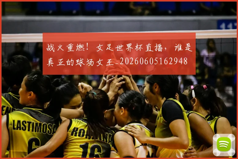 战火重燃！女足世界杯直播，谁是真正的球场女王_20260605162948