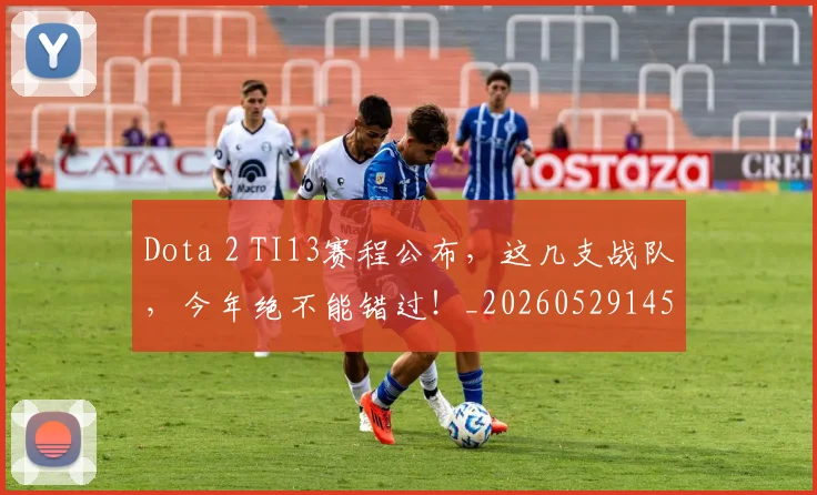Dota 2 TI13赛程公布,这几支战队,今年绝不能错过!_20260529145719