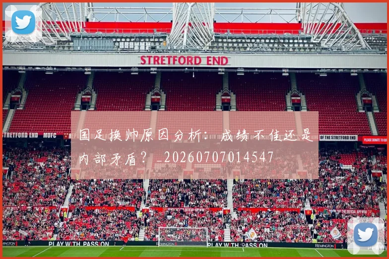国足换帅原因分析：成绩不佳还是内部矛盾？_20260707014547