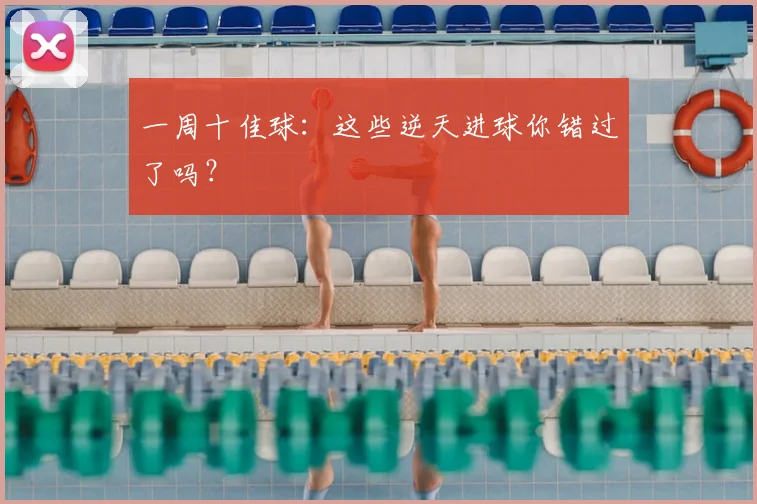 一周十佳球：这些逆天进球你错过了吗？