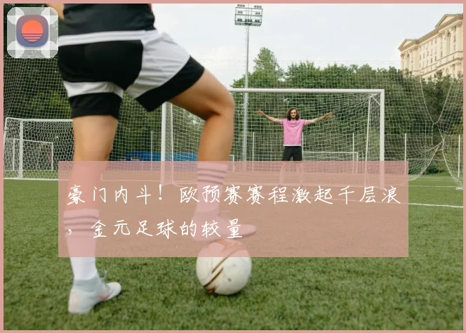 豪门内斗!欧预赛赛程激起千层浪,金元足球的较量