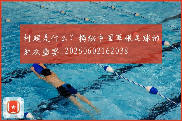 村超是什么?揭秘中国草根足球的狂欢盛宴_20260602162038
