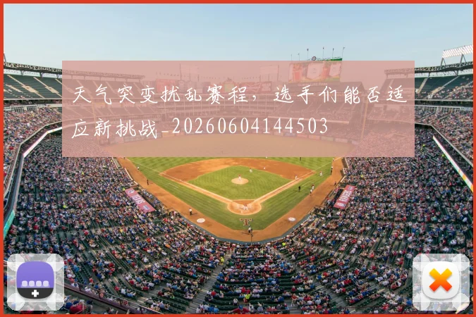天气突变扰乱赛程，选手们能否适应新挑战_20260604144503