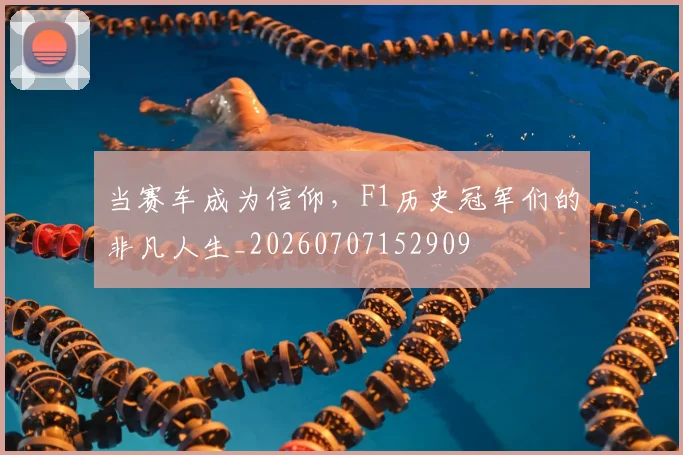 当赛车成为信仰，F1历史冠军们的非凡人生_20260707152909