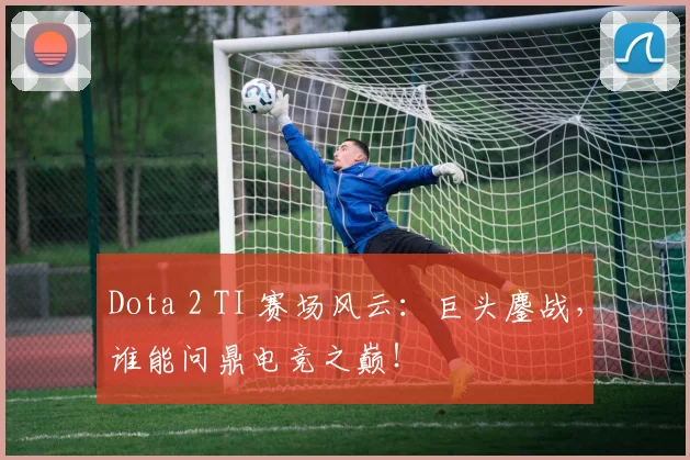 Dota 2 TI 赛场风云:巨头鏖战,谁能问鼎电竞之巅!
