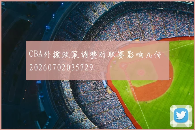 CBA外援政策调整对联赛影响几何_20260702035729
