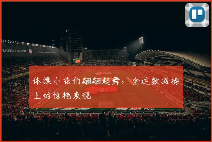 体操小花们翩翩起舞,全运数据榜上的惊艳表现