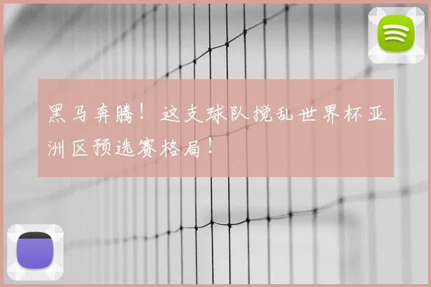 黑马奔腾!这支球队搅乱世界杯亚洲区预选赛格局!