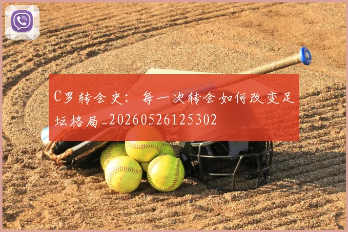 C罗转会史：每一次转会如何改变足坛格局_20260526125302