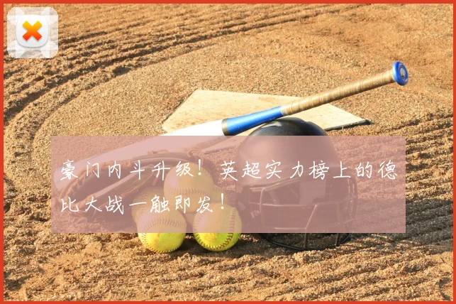 豪门内斗升级!英超实力榜上的德比大战一触即发!